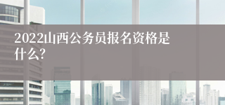 2022山西公务员报名资格是什么？