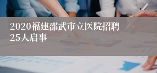 2020福建邵武市立医院招聘25人启事