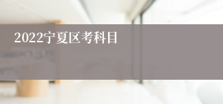 2022宁夏区考科目