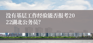 没有基层工作经验能否报考2022湖北公务员？