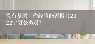 没有基层工作经验能否报考2022宁夏公务员？