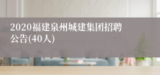 2020福建泉州城建集团招聘公告(40人)