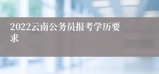 2022云南公务员报考学历要求