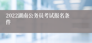 2022湖南公务员考试报名条件