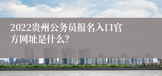 2022贵州公务员报名入口官方网址是什么？