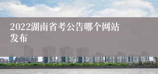 2022湖南省考公告哪个网站发布