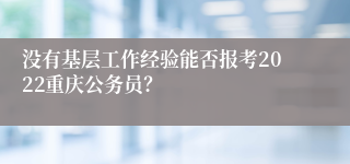 没有基层工作经验能否报考2022重庆公务员？