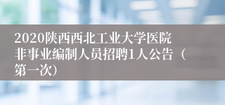 2020陕西西北工业大学医院非事业编制人员招聘1人公告（第一次）