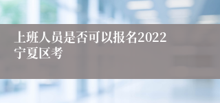 上班人员是否可以报名2022宁夏区考