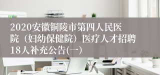 2020安徽铜陵市第四人民医院（妇幼保健院）医疗人才招聘18人补充公告(一）