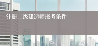 注册二级建造师报考条件