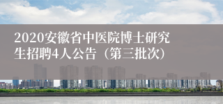 2020安徽省中医院博士研究生招聘4人公告（第三批次）