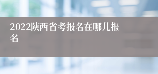 2022陕西省考报名在哪儿报名