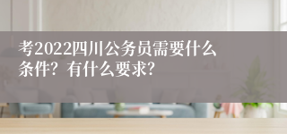 考2022四川公务员需要什么条件？有什么要求？