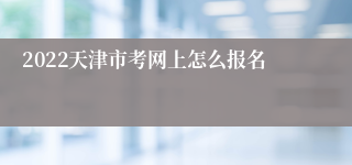 2022天津市考网上怎么报名