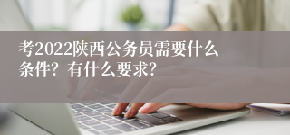 考2022陕西公务员需要什么条件？有什么要求？