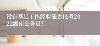 没有基层工作经验能否报考2022湖南公务员？