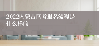 2022内蒙古区考报名流程是什么样的