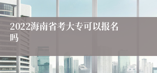 2022海南省考大专可以报名吗