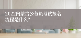 2022内蒙古公务员考试报名流程是什么？