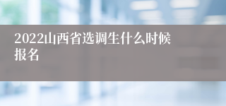 2022山西省选调生什么时候报名