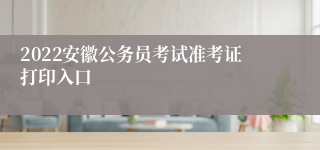 2022安徽公务员考试准考证打印入口