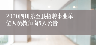 2020四川乐至县招聘事业单位人员教师岗5人公告