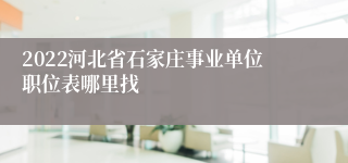 2022河北省石家庄事业单位职位表哪里找