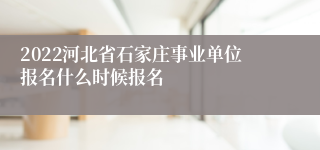 2022河北省石家庄事业单位报名什么时候报名