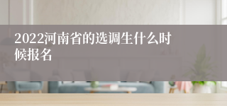 2022河南省的选调生什么时候报名