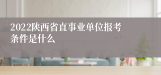 2022陕西省直事业单位报考条件是什么