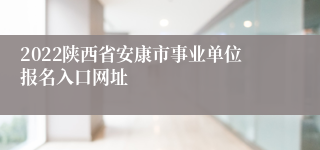 2022陕西省安康市事业单位报名入口网址