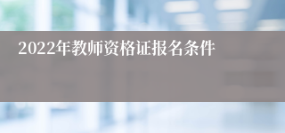 2022年教师资格证报名条件