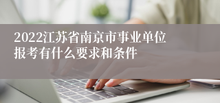 2022江苏省南京市事业单位报考有什么要求和条件