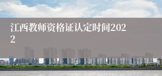 江西教师资格证认定时间2022