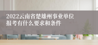 2022云南省楚雄州事业单位报考有什么要求和条件