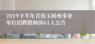 2019下半年青海玉树州事业单位招聘教师岗61人公告