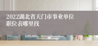 2022湖北省天门市事业单位职位表哪里找