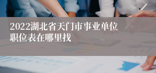 2022湖北省天门市事业单位职位表在哪里找