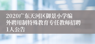 2020广东天河区御景小学编外聘用制特殊教育专任教师招聘1人公告