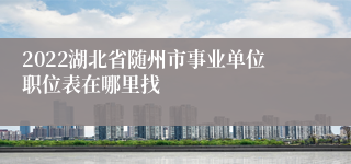 2022湖北省随州市事业单位职位表在哪里找