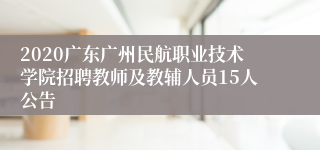 2020广东广州民航职业技术学院招聘教师及教辅人员15人公告