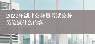 2022年湖北公务员考试公务员笔试什么内容