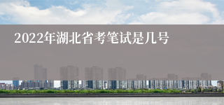 2022年湖北省考笔试是几号