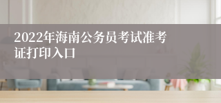 2022年海南公务员考试准考证打印入口