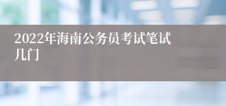 2022年海南公务员考试笔试几门