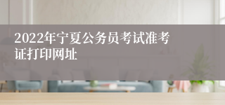 2022年宁夏公务员考试准考证打印网址