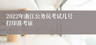 2022年浙江公务员考试几号打印准考证