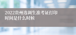 2022贵州选调生准考证打印时间是什么时候