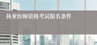 执业医师资格考试报名条件